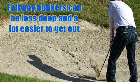 Fairway bunkers can be less deep and easier for the beginner to play
