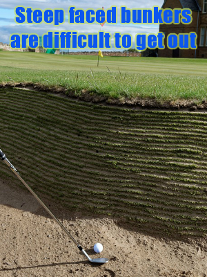 Steep faced golf bunkers are more difficult to get out of especially for beginners